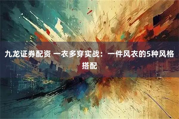 九龙证券配资 一衣多穿实战：一件风衣的5种风格搭配
