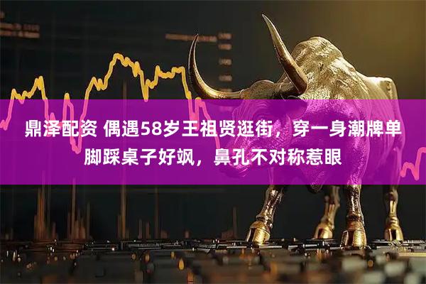 鼎泽配资 偶遇58岁王祖贤逛街，穿一身潮牌单脚踩桌子好飒，鼻孔不对称惹眼