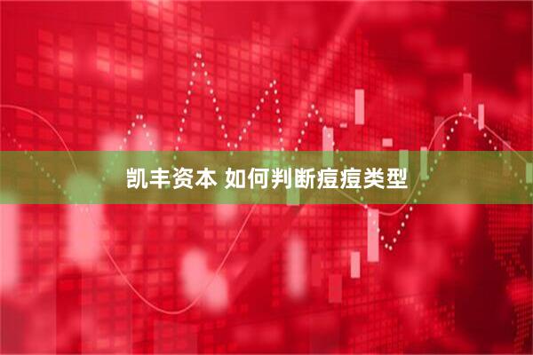 凯丰资本 如何判断痘痘类型