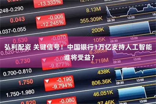 弘利配资 关键信号！中国银行1万亿支持人工智能 谁将受益？
