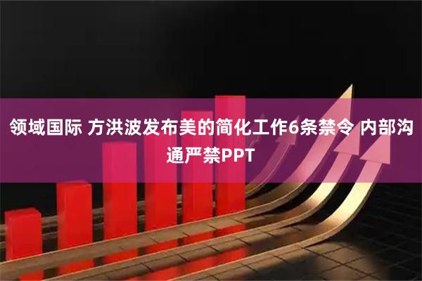 领域国际 方洪波发布美的简化工作6条禁令 内部沟通严禁PPT
