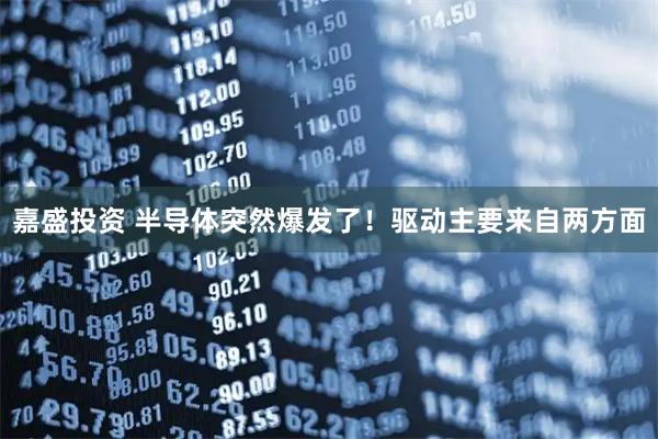嘉盛投资 半导体突然爆发了！驱动主要来自两方面