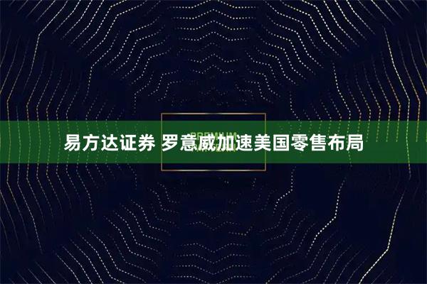 易方达证券 罗意威加速美国零售布局