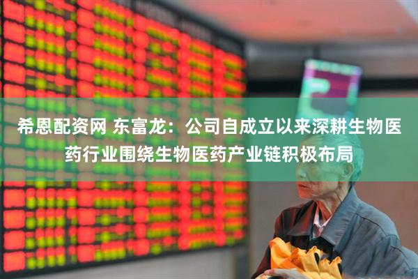 希恩配资网 东富龙：公司自成立以来深耕生物医药行业围绕生物医药产业链积极布局