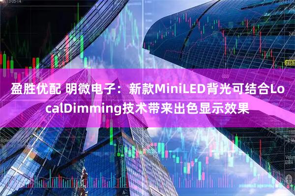 盈胜优配 明微电子：新款MiniLED背光可结合LocalDimming技术带来出色显示效果