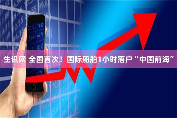 生讯网 全国首次！国际船舶1小时落户“中国前海”