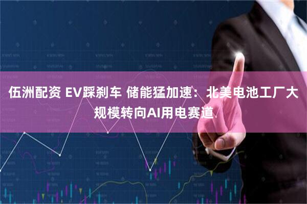 伍洲配资 EV踩刹车 储能猛加速：北美电池工厂大规模转向AI用电赛道