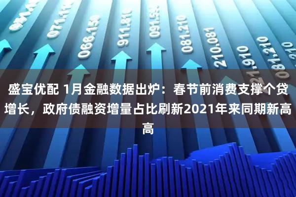 盛宝优配 1月金融数据出炉：春节前消费支撑个贷增长，政府债融资增量占比刷新2021年来同期新高