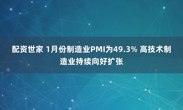 配资世家 1月份制造业PMI为49.3% 高技术制造业持续向好扩张