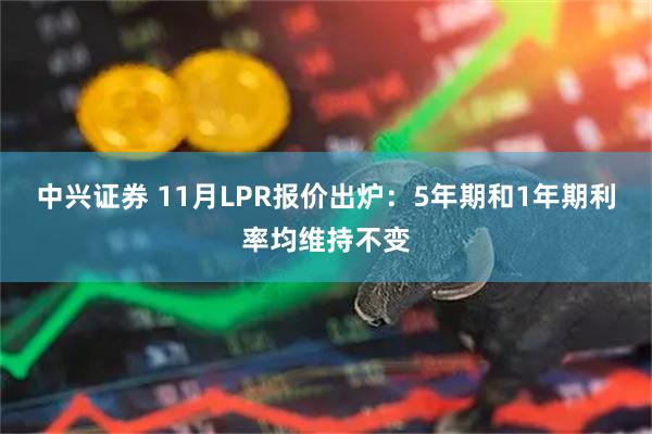 中兴证券 11月LPR报价出炉：5年期和1年期利率均维持不变