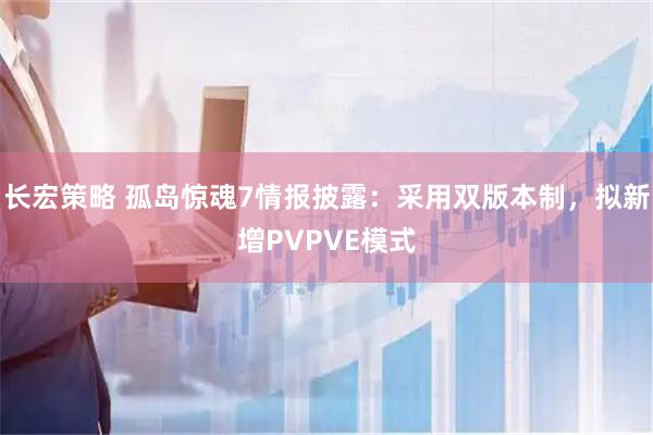 长宏策略 孤岛惊魂7情报披露：采用双版本制，拟新增PVPVE模式