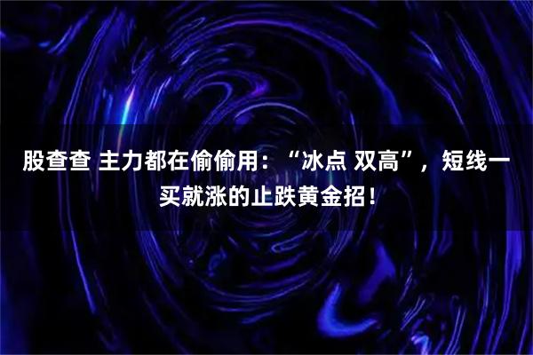 股查查 主力都在偷偷用：“冰点 双高”，短线一买就涨的止跌黄金招！