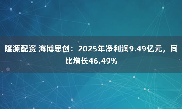 隆源配资 海博思创：2025年净利润9.49亿元，同比增长46.49%