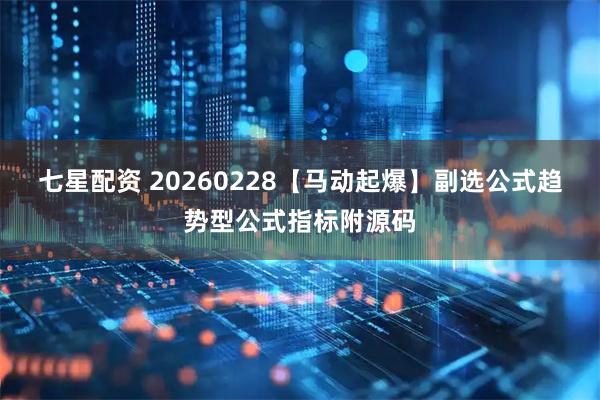 七星配资 20260228【马动起爆】副选公式趋势型公式指标附源码