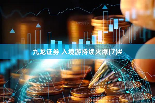 九龙证券 入境游持续火爆(7)#