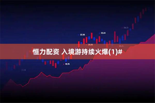 恒力配资 入境游持续火爆(1)#