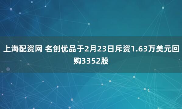 上海配资网 名创优品于2月23日斥资1.63万美元回购3352股