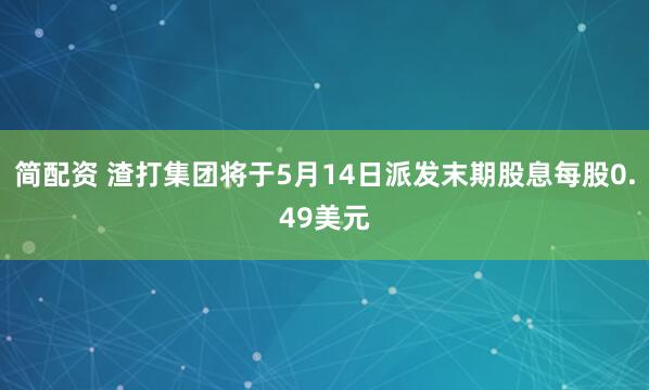 简配资 渣打集团将于5月14日派发末期股息每股0.49美元