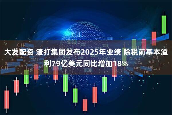 大发配资 渣打集团发布2025年业绩 除税前基本溢利79亿美元同比增加18%